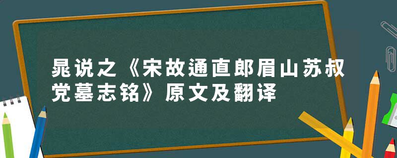 晁说之《宋故通直郎眉山苏叔党墓志铭》原文及翻译