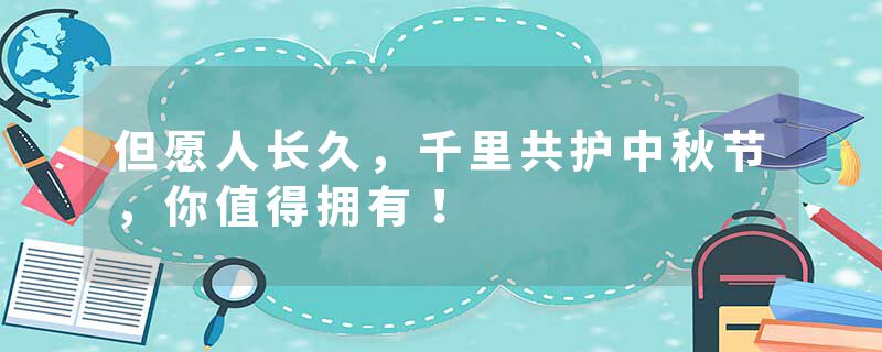 但愿人长久，千里共护中秋节，你值得拥有！