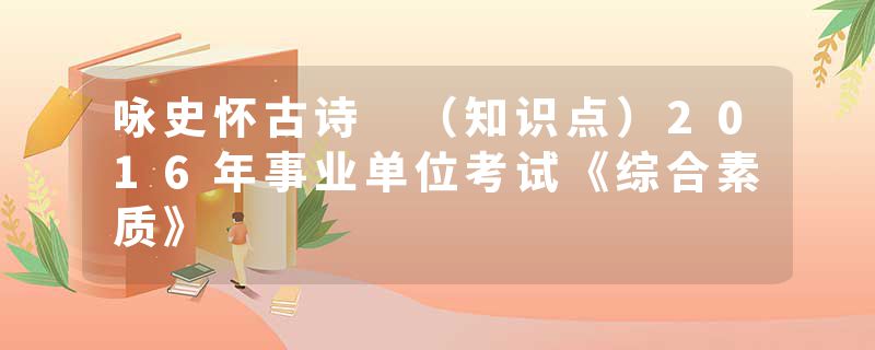 咏史怀古诗 （知识点）2016年事业单位考试《综合素质》