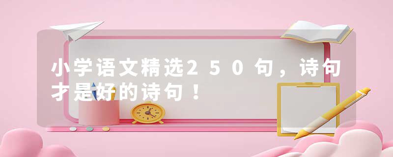 小学语文精选250句，诗句才是好的诗句！