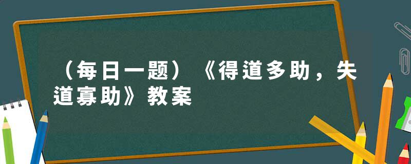 （每日一题）《得道多助，失道寡助》教案