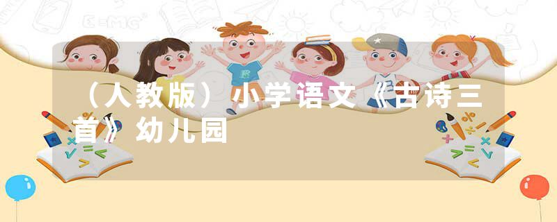 （人教版）小学语文《古诗三首》幼儿园