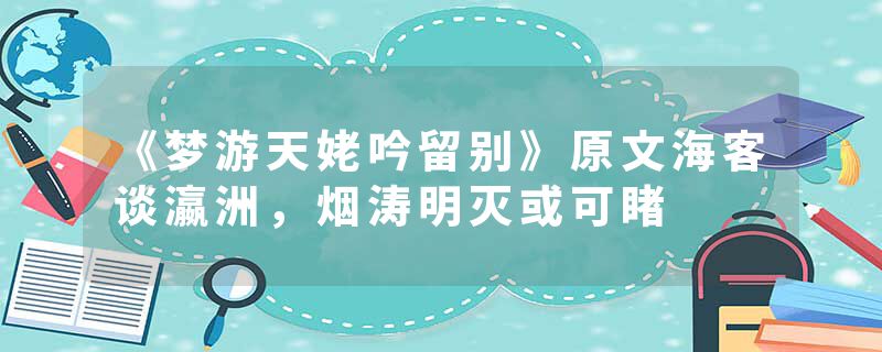 《梦游天姥吟留别》原文海客谈瀛洲，烟涛明灭或可睹