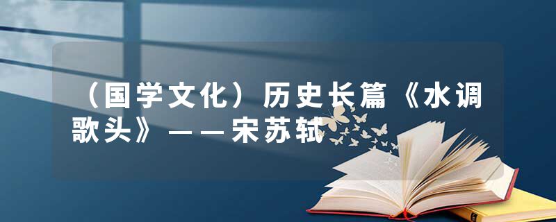 （国学文化）历史长篇《水调歌头》——宋苏轼