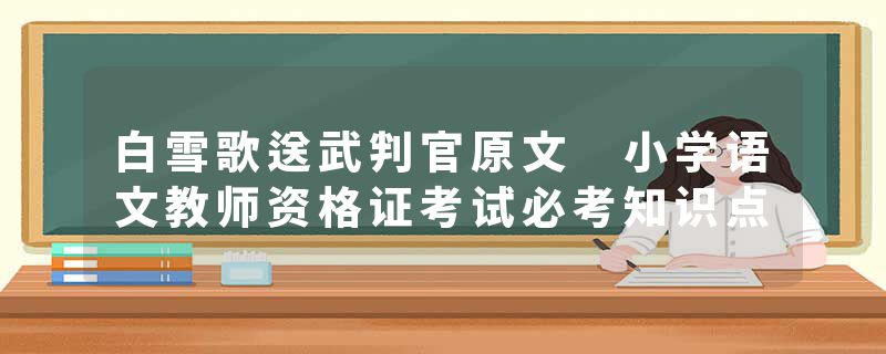 白雪歌送武判官原文 小学语文教师资格证考试必考知识点