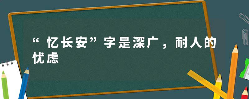 “忆长安”字是深广，耐人的忧虑