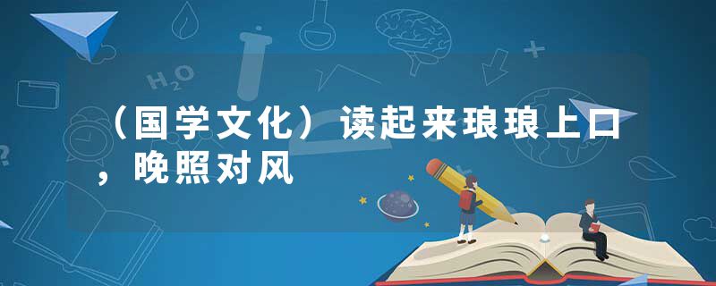 （国学文化）读起来琅琅上口，晚照对风