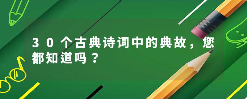 30个古典诗词中的典故，您都知道吗？