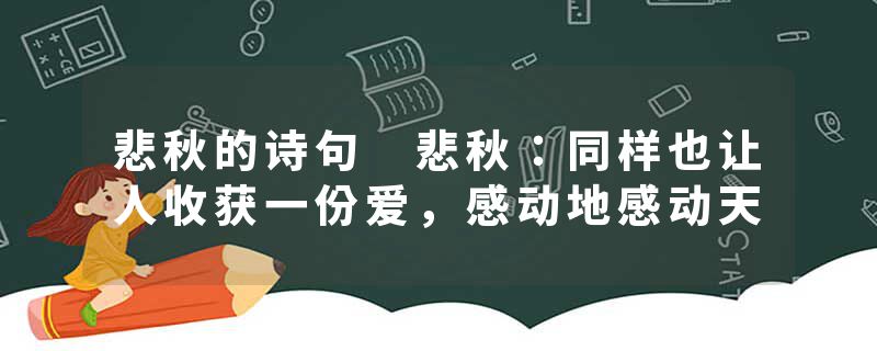 悲秋的诗句 悲秋：同样也让人收获一份爱，感动地感动天