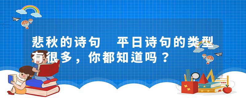 悲秋的诗句 平日诗句的类型有很多，你都知道吗？