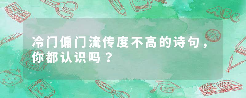 冷门偏门流传度不高的诗句，你都认识吗？