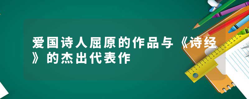 爱国诗人屈原的作品与《诗经》的杰出代表作