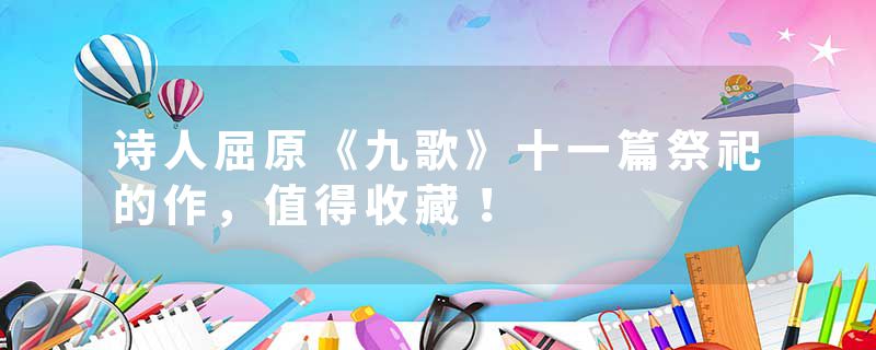 诗人屈原《九歌》十一篇祭祀的作，值得收藏！