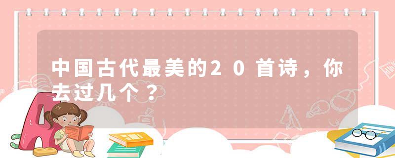 中国古代最美的20首诗，你去过几个？