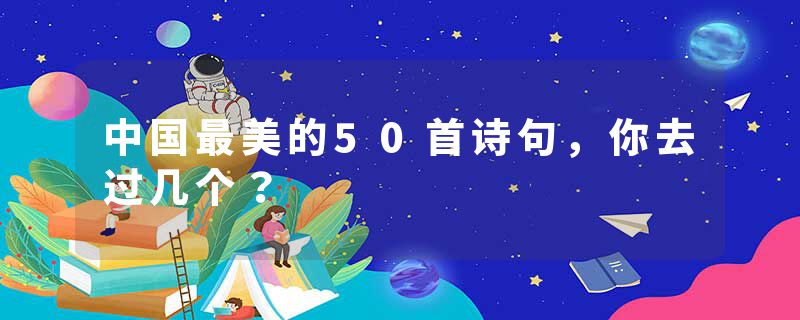 中国最美的50首诗句，你去过几个？