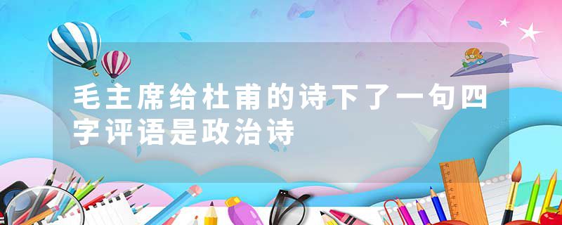 毛主席给杜甫的诗下了一句四字评语是政治诗