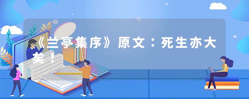 《兰亭集序》原文：死生亦大矣！