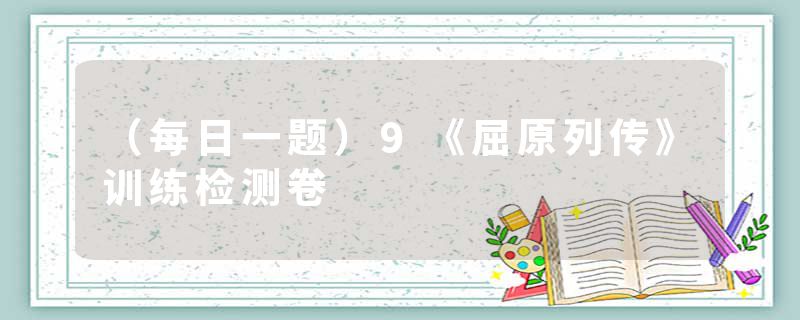 （每日一题）9《屈原列传》训练检测卷