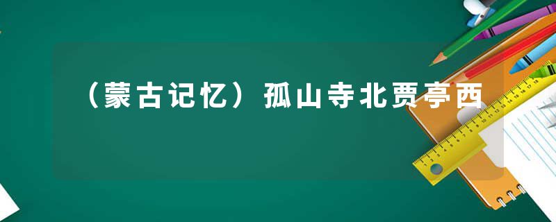 （蒙古记忆）孤山寺北贾亭西