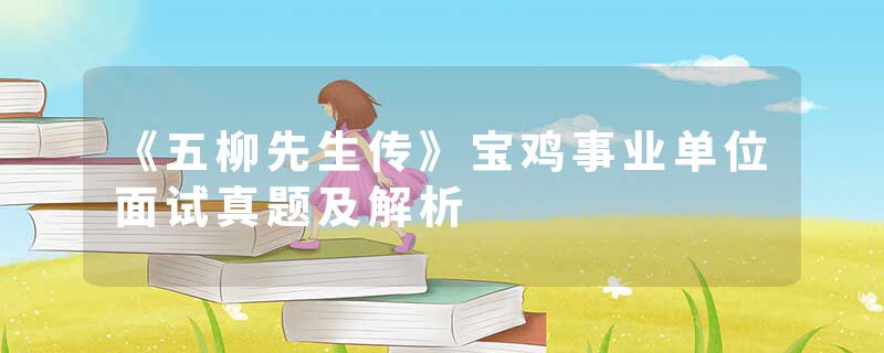 《五柳先生传》宝鸡事业单位面试真题及解析