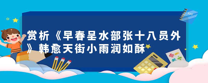 赏析《早春呈水部张十八员外》韩愈天街小雨润如酥