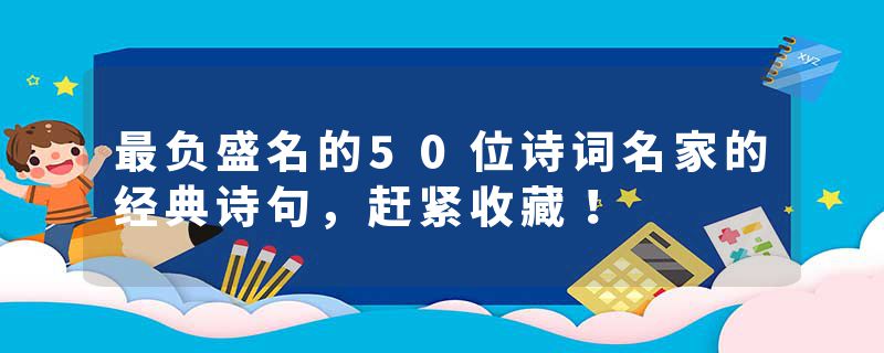 最负盛名的50位诗词名家的经典诗句，赶紧收藏！