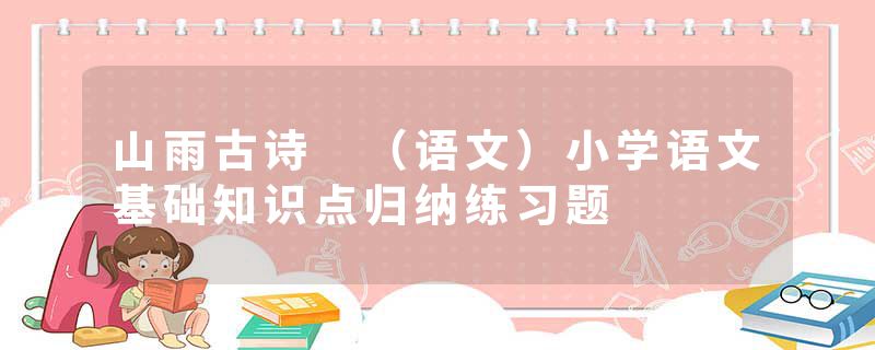 山雨古诗 （语文）小学语文基础知识点归纳练习题