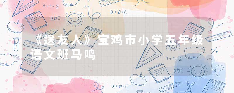 《送友人》宝鸡市小学五年级语文班马鸣