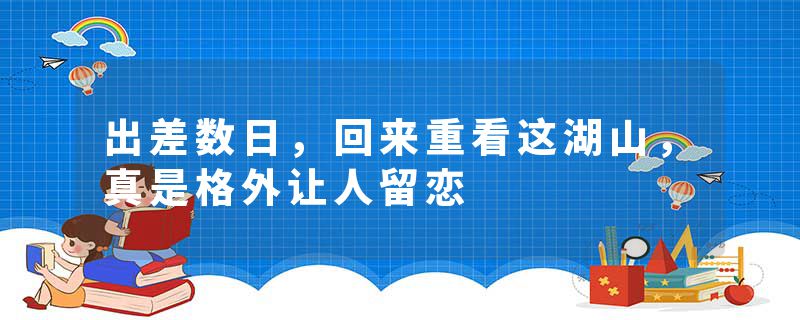 出差数日，回来重看这湖山，真是格外让人留恋