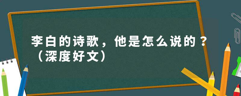 李白的诗歌，他是怎么说的？（深度好文）