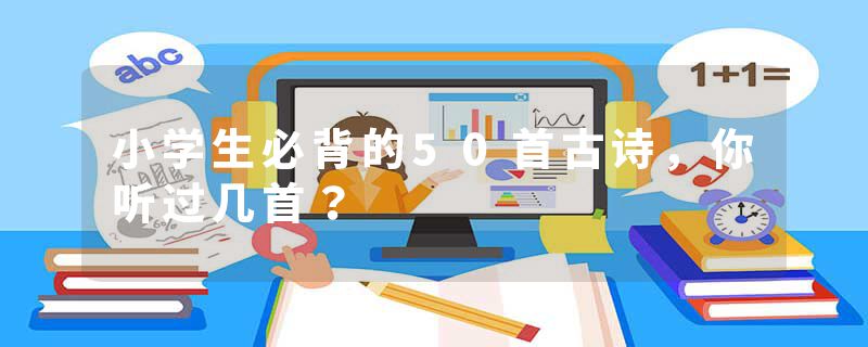 小学生必背的50首古诗，你听过几首？