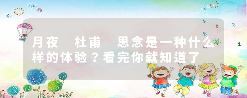 月夜 杜甫 思念是一种什么样的体验？看完你就知道了