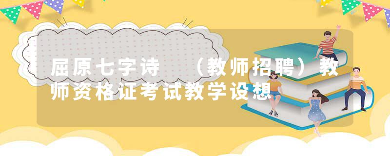 屈原七字诗 （教师招聘）教师资格证考试教学设想