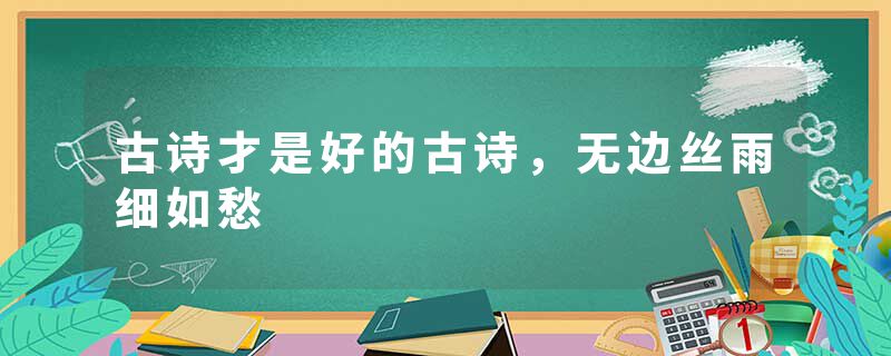 古诗才是好的古诗，无边丝雨细如愁