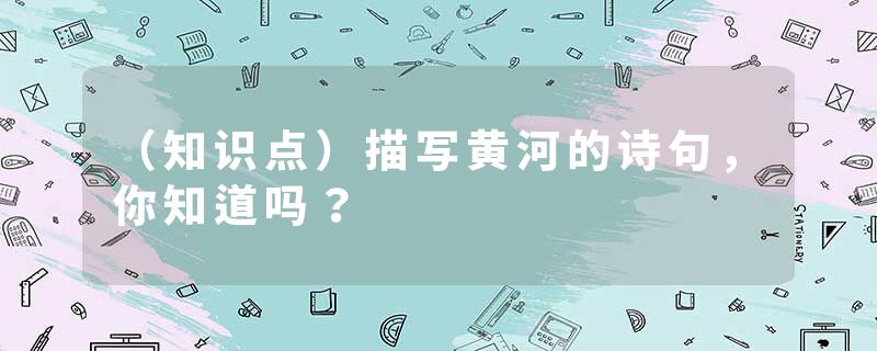 （知识点）描写黄河的诗句，你知道吗？