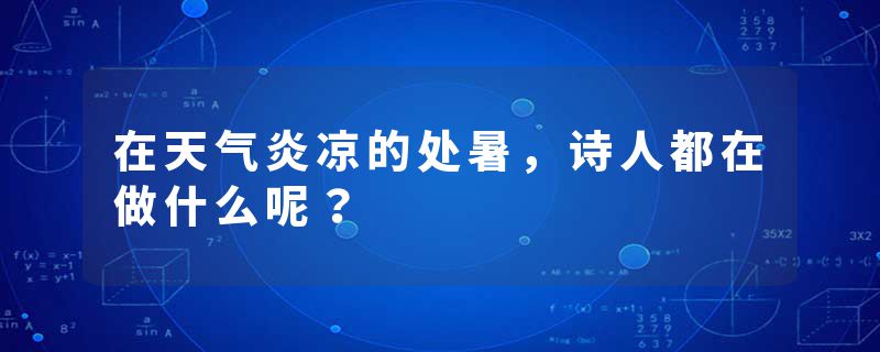 在天气炎凉的处暑，诗人都在做什么呢？