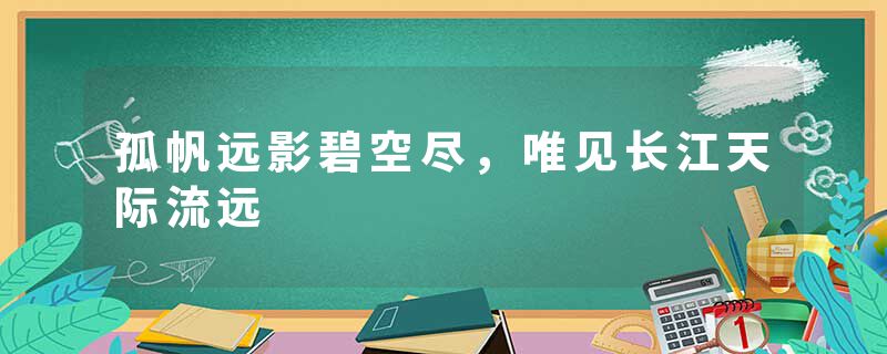 孤帆远影碧空尽，唯见长江天际流远