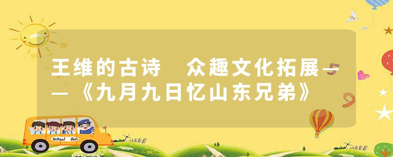 王维的古诗 众趣文化拓展——《九月九日忆山东兄弟》