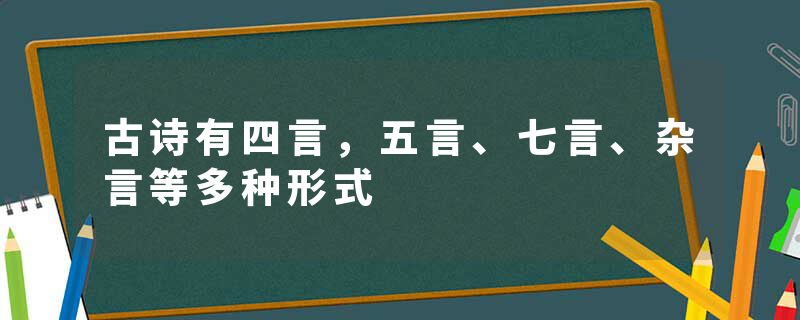 古诗有四言，五言、七言、杂言等多种形式