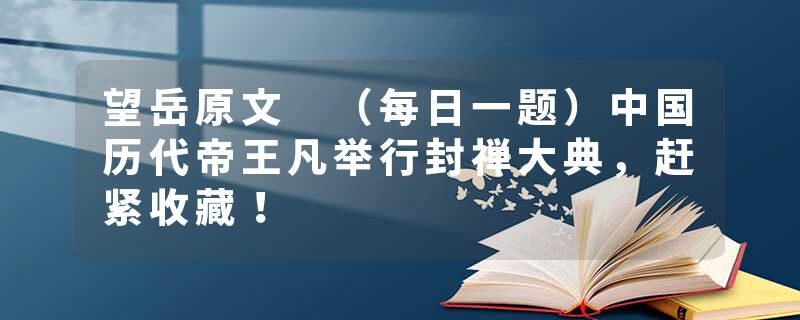 望岳原文 （每日一题）中国历代帝王凡举行封禅大典，赶紧收藏！