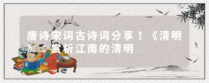 唐诗宋词古诗词分享！《清明》：赏析江南的清明