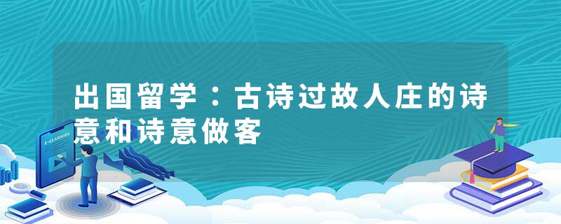 出国留学：古诗过故人庄的诗意和诗意做客