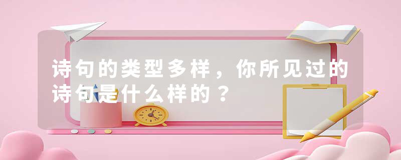 诗句的类型多样，你所见过的诗句是什么样的？