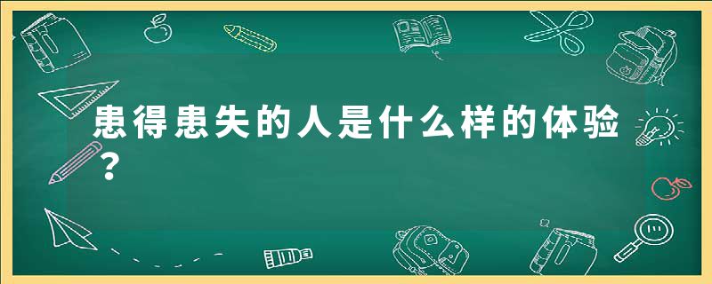 患得患失的人是什么样的体验？