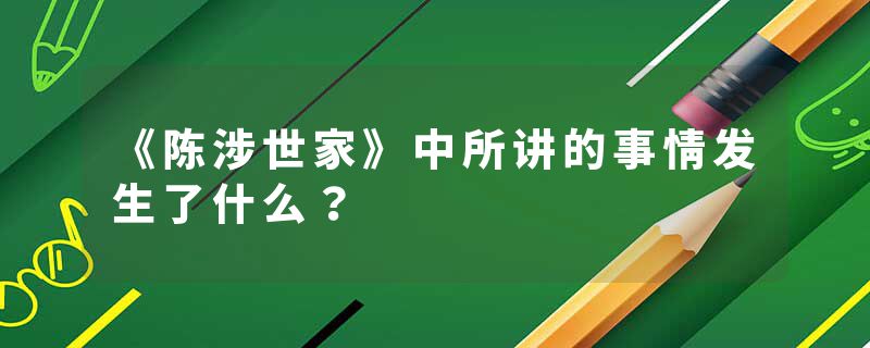 《陈涉世家》中所讲的事情发生了什么？