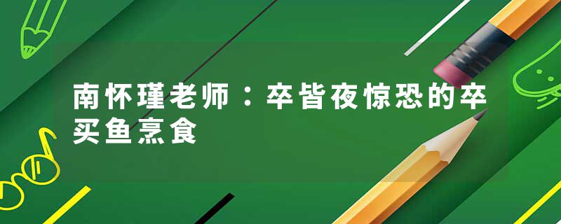 南怀瑾老师：卒皆夜惊恐的卒买鱼烹食