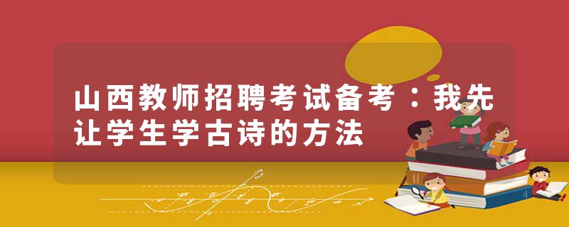 山西教师招聘考试备考：我先让学生学古诗的方法