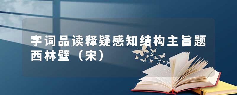 字词品读释疑感知结构主旨题西林壁（宋）