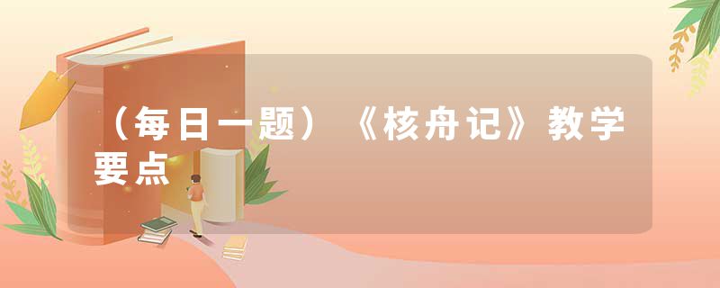 （每日一题）《核舟记》教学要点