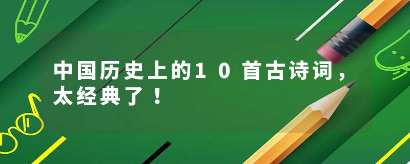 中国历史上的10首古诗词，太经典了！